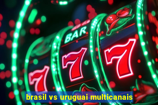 brasil vs uruguai multicanais